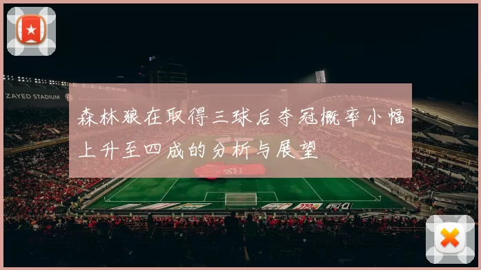 森林狼在取得三球后夺冠概率小幅上升至四成的分析与展望