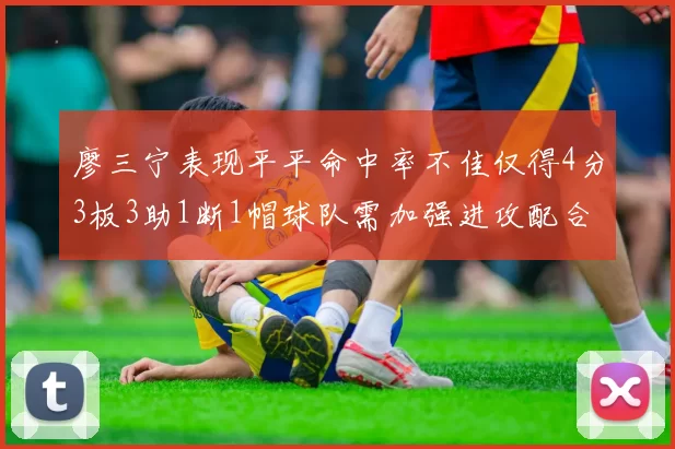 廖三宁表现平平命中率不佳仅得4分3板3助1断1帽球队需加强进攻配合