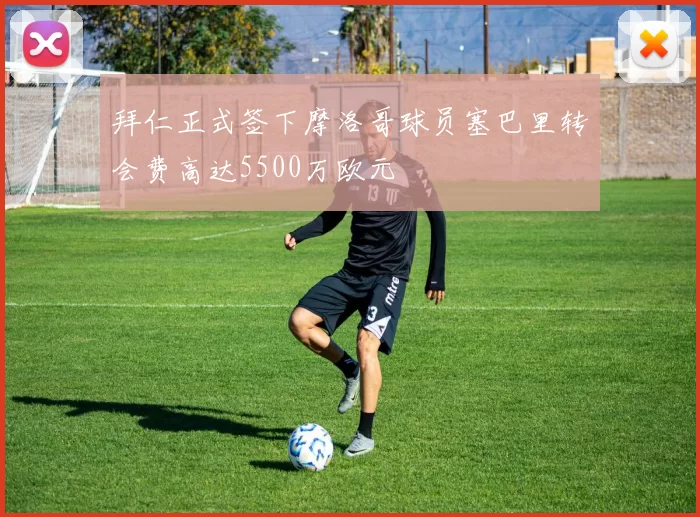 拜仁正式签下摩洛哥球员塞巴里转会费高达5500万欧元