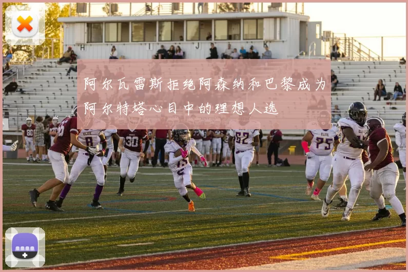 阿尔瓦雷斯拒绝阿森纳和巴黎成为阿尔特塔心目中的理想人选