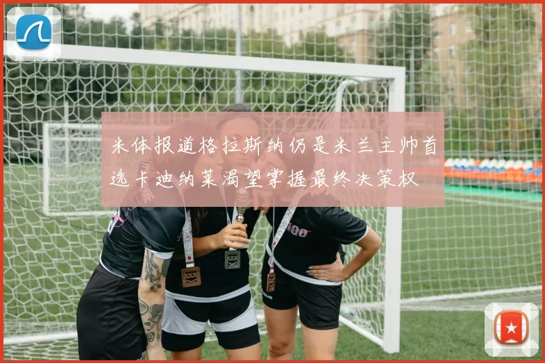 米体报道格拉斯纳仍是米兰主帅首选卡迪纳莱渴望掌握最终决策权